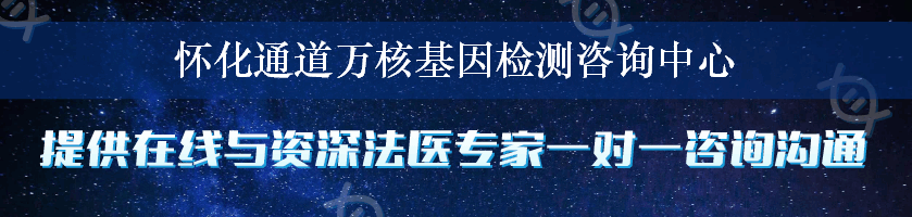 怀化通道万核基因检测咨询中心